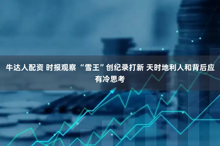 牛达人配资 时报观察 “雪王”创纪录打新 天时地利人和背后应有冷思考