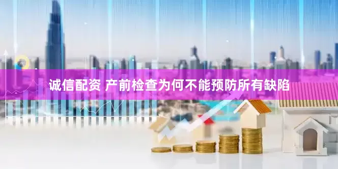 诚信配资 产前检查为何不能预防所有缺陷