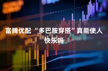 富腾优配 “多巴胺穿搭”真能使人快乐吗