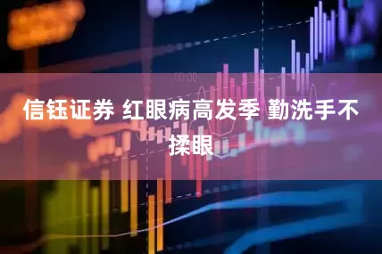 信钰证券 红眼病高发季 勤洗手不揉眼