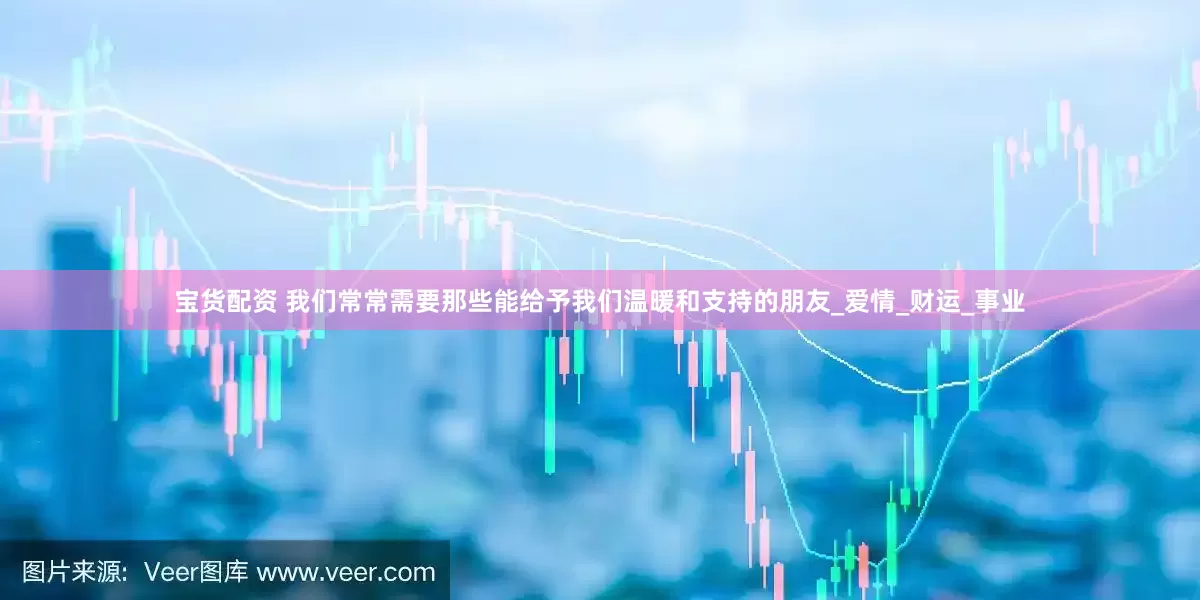 宝货配资 我们常常需要那些能给予我们温暖和支持的朋友_爱情_财运_事业