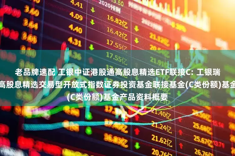 老品牌速配 工银中证港股通高股息精选ETF联接C: 工银瑞信中证港股通高股息精选交易型开放式指数证券投资基金联接基金(C类份额)基金产品资料概要