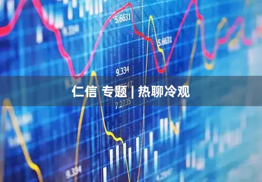 仁信 专题 | 热聊冷观