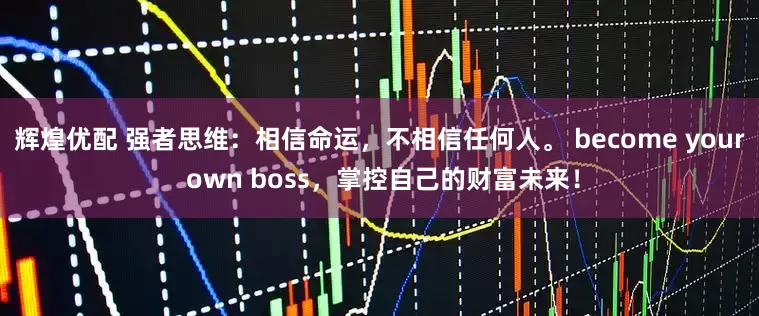 辉煌优配 强者思维：相信命运，不相信任何人。 become your own boss，掌控自己的财富未来！