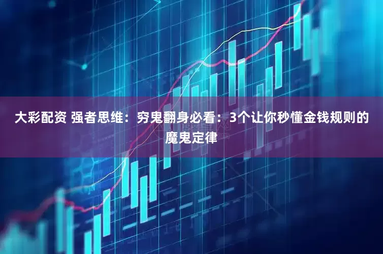 大彩配资 强者思维：穷鬼翻身必看：3个让你秒懂金钱规则的魔鬼定律