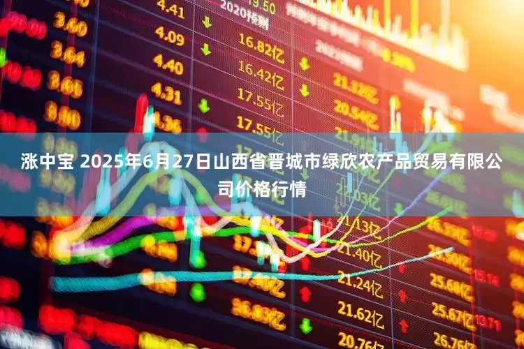涨中宝 2025年6月27日山西省晋城市绿欣农产品贸易有限公司价格行情