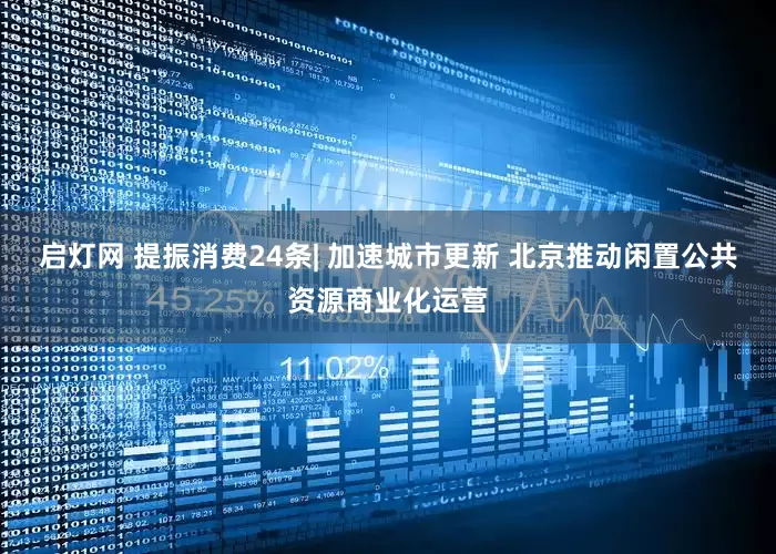 启灯网 提振消费24条| 加速城市更新 北京推动闲置公共资源商业化运营