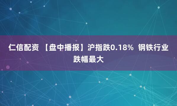 仁信配资 【盘中播报】沪指跌0.18%  钢铁行业跌幅最大