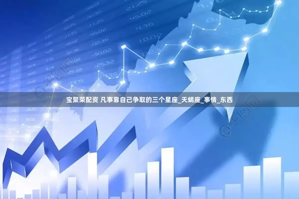 宝聚荣配资 凡事靠自己争取的三个星座_天蝎座_事情_东西