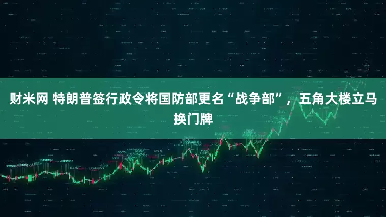 财米网 特朗普签行政令将国防部更名“战争部”，五角大楼立马换门牌