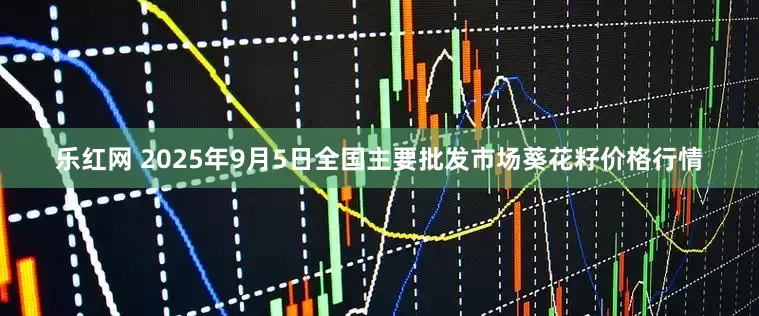 乐红网 2025年9月5日全国主要批发市场葵花籽价格行情