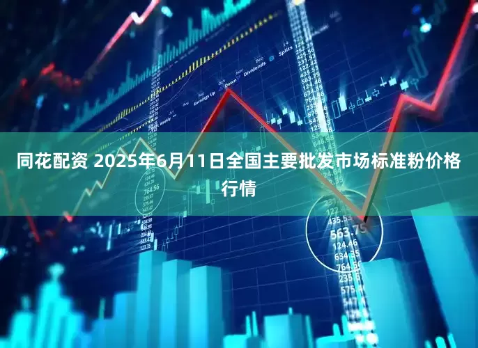 同花配资 2025年6月11日全国主要批发市场标准粉价格行情