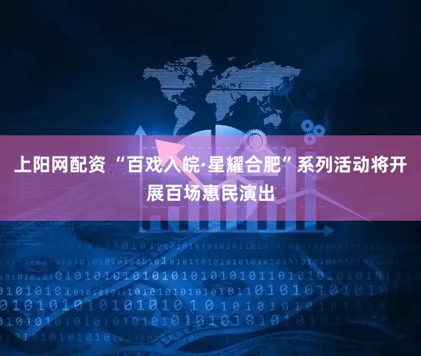 上阳网配资 “百戏入皖·星耀合肥”系列活动将开展百场惠民演出