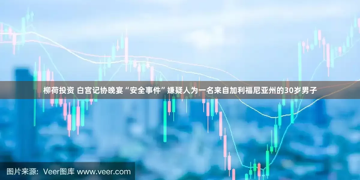 柳荷投资 白宫记协晚宴“安全事件”嫌疑人为一名来自加利福尼亚州的30岁男子
