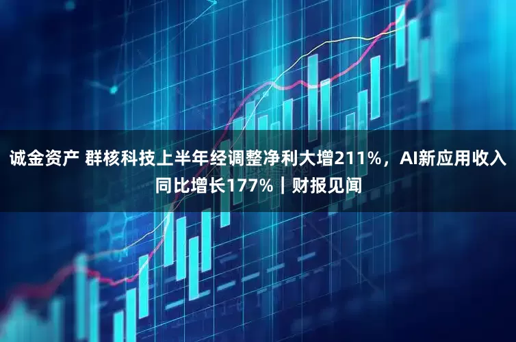 诚金资产 群核科技上半年经调整净利大增211%，AI新应用收入同比增长177%｜财报见闻