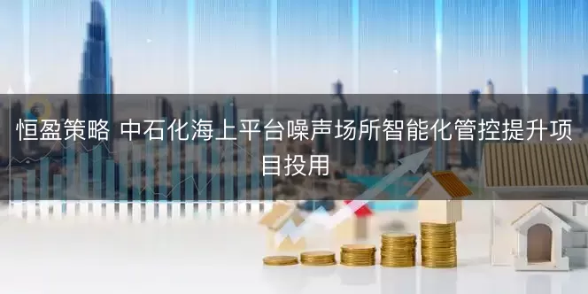 恒盈策略 中石化海上平台噪声场所智能化管控提升项目投用